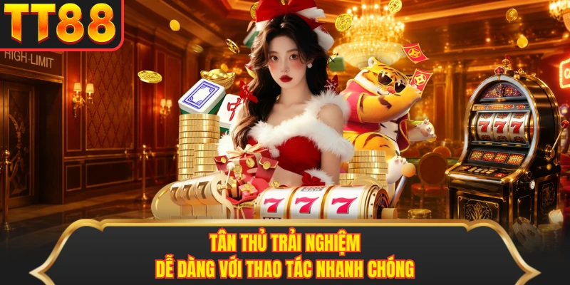 Tân thủ trải nghiệm dễ dàng với thao tác nhanh chóng
